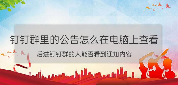 钉钉群里的公告怎么在电脑上查看 后进钉钉群的人能否看到通知内容？